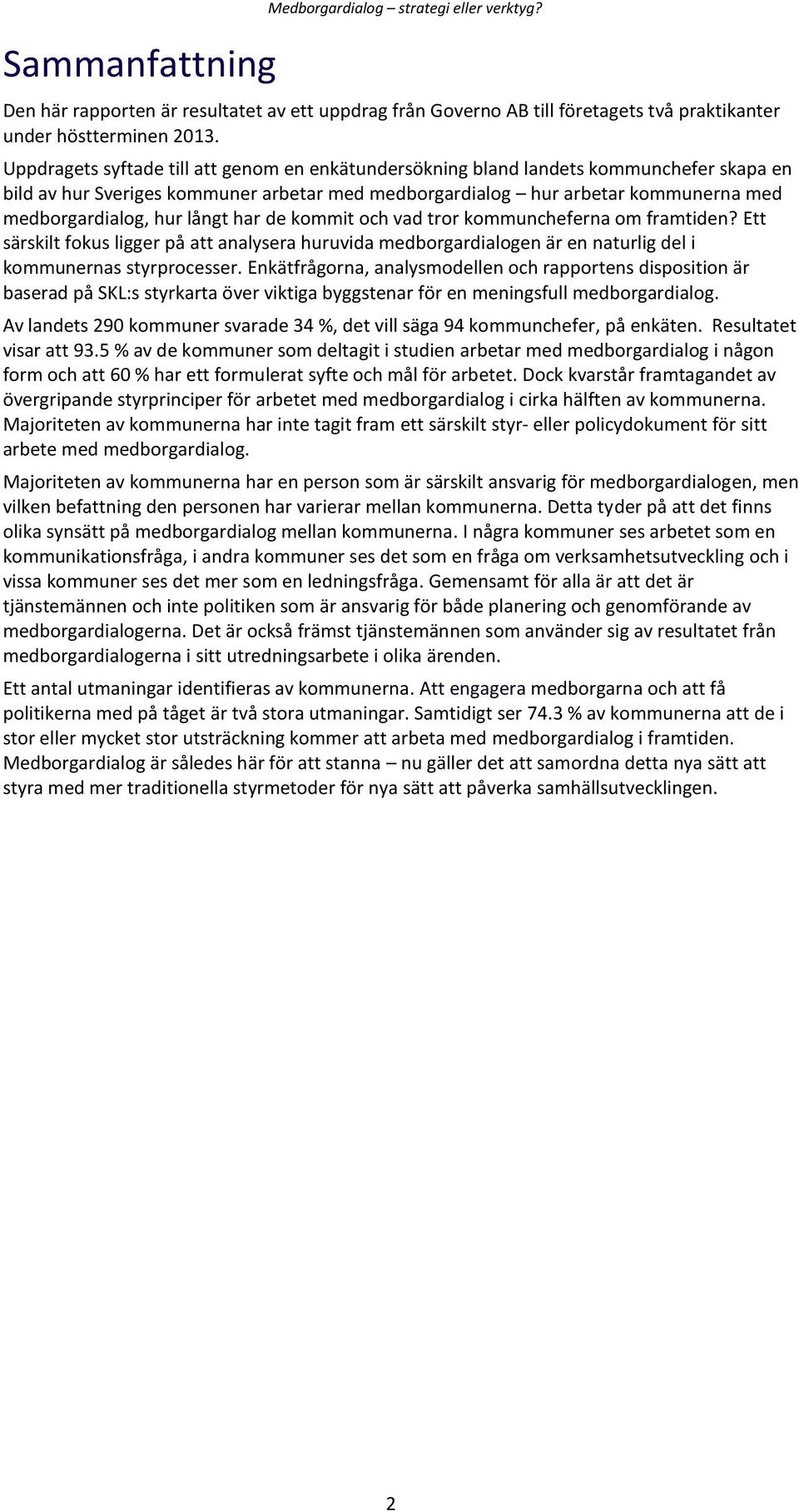 långt har de kommit och vad tror kommuncheferna om framtiden? Ett särskilt fokus ligger på att analysera huruvida medborgardialogen är en naturlig del i kommunernas styrprocesser.