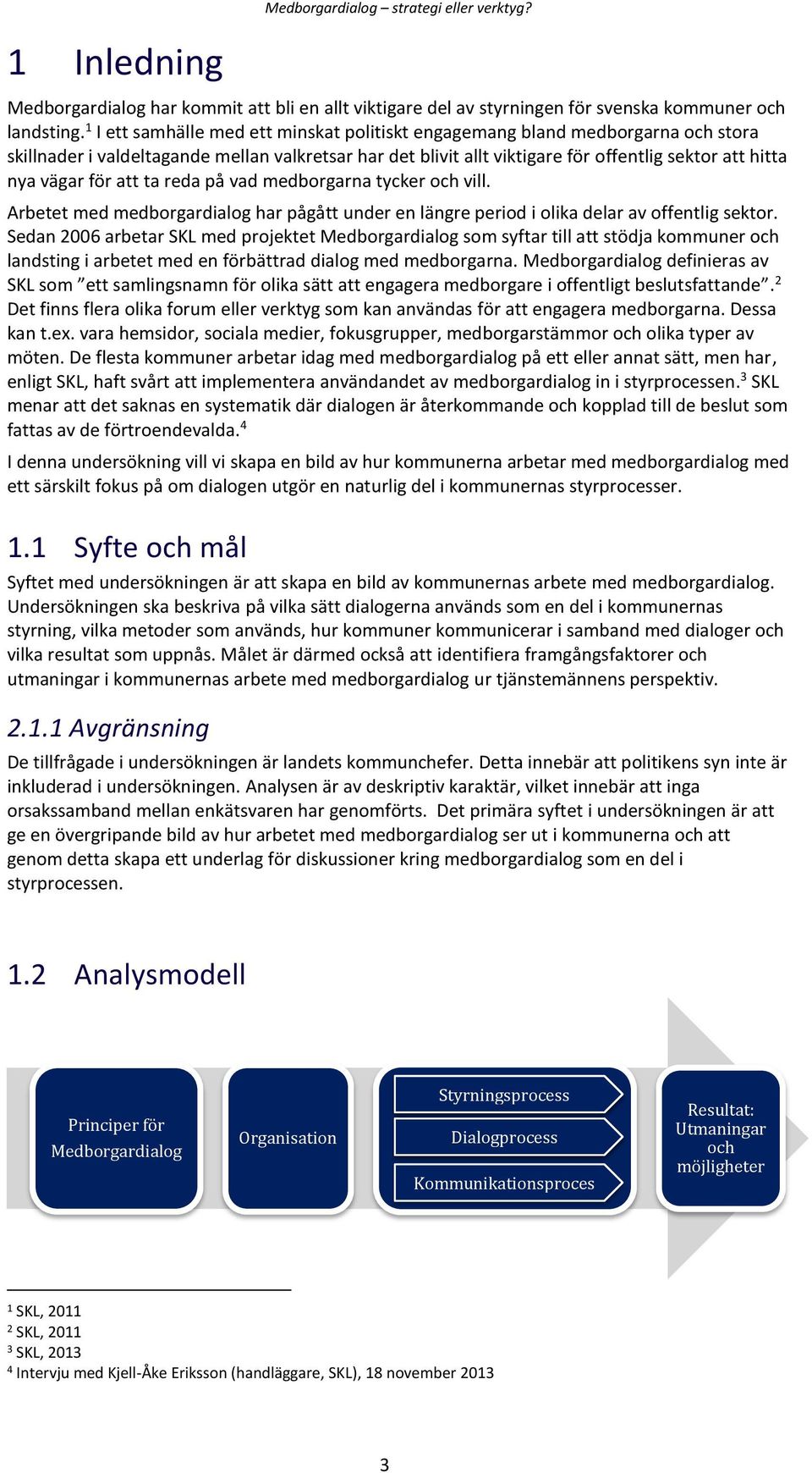för att ta reda på vad medborgarna tycker och vill. Arbetet med medborgardialog har pågått under en längre period i olika delar av offentlig sektor.