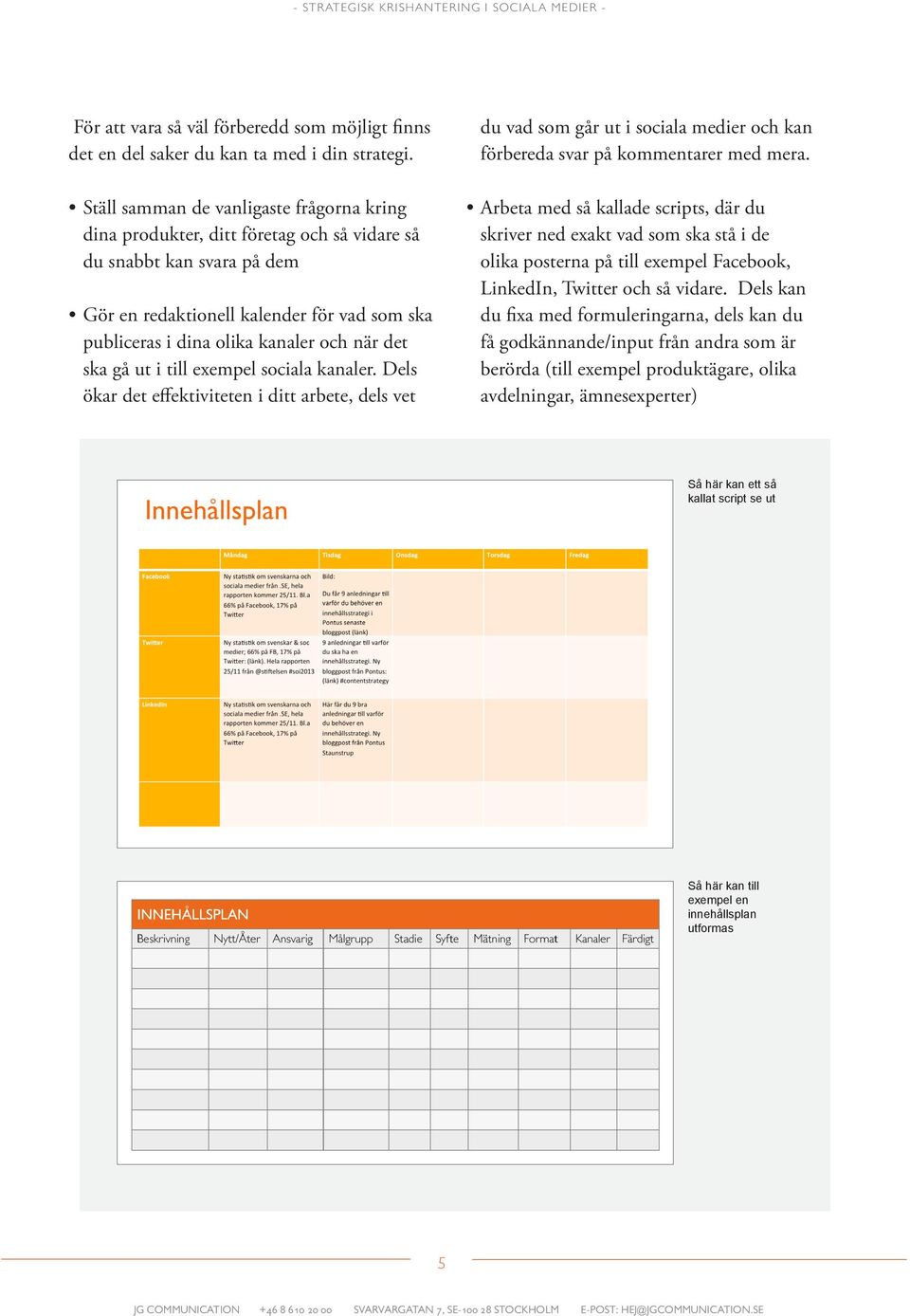 det ska gå ut i till exempel sociala kanaler. Dels ökar det effektiviteten i ditt arbete, dels vet du vad som går ut i sociala medier och kan förbereda svar på kommentarer med mera.