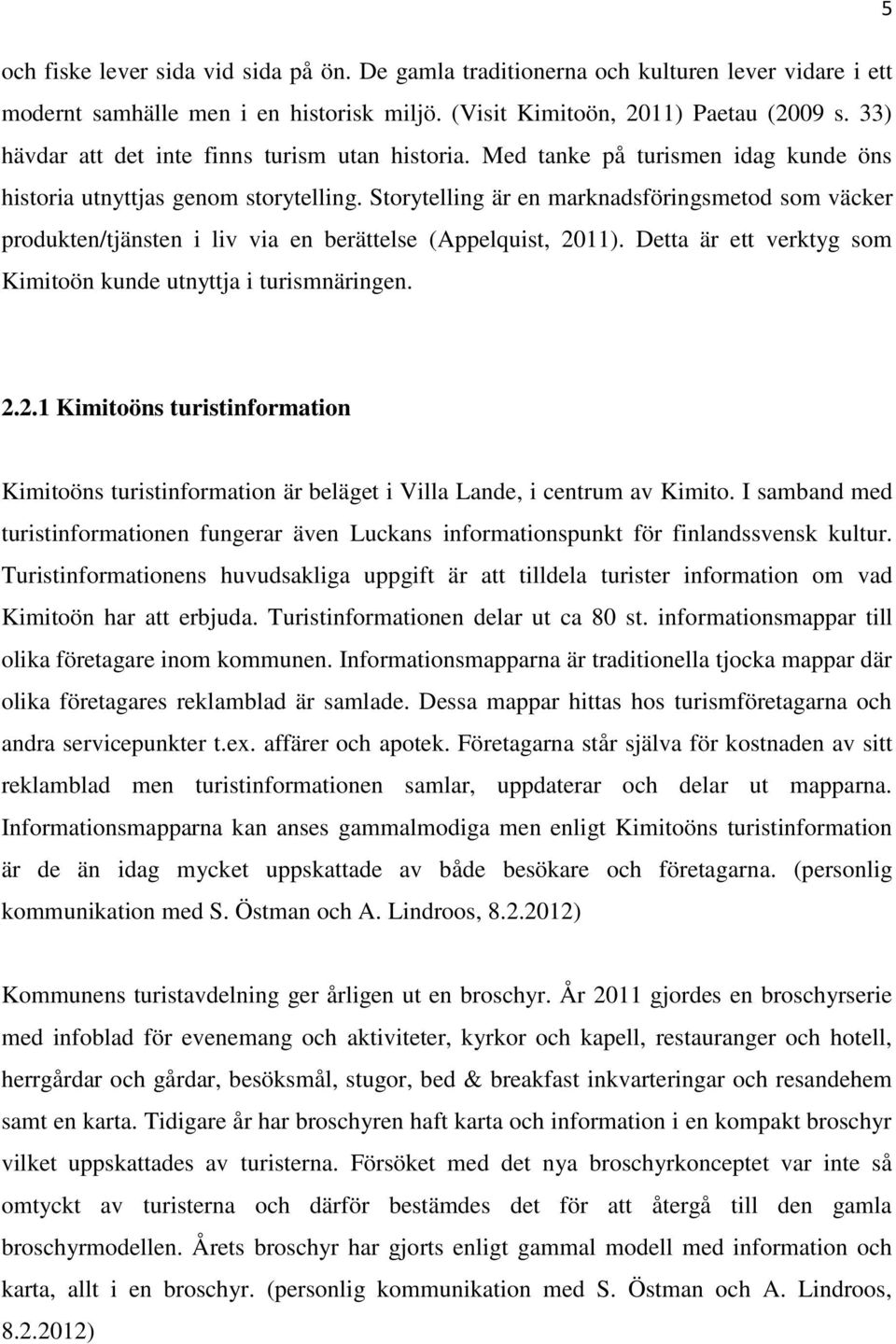 Storytelling är en marknadsföringsmetod som väcker produkten/tjänsten i liv via en berättelse (Appelquist, 20