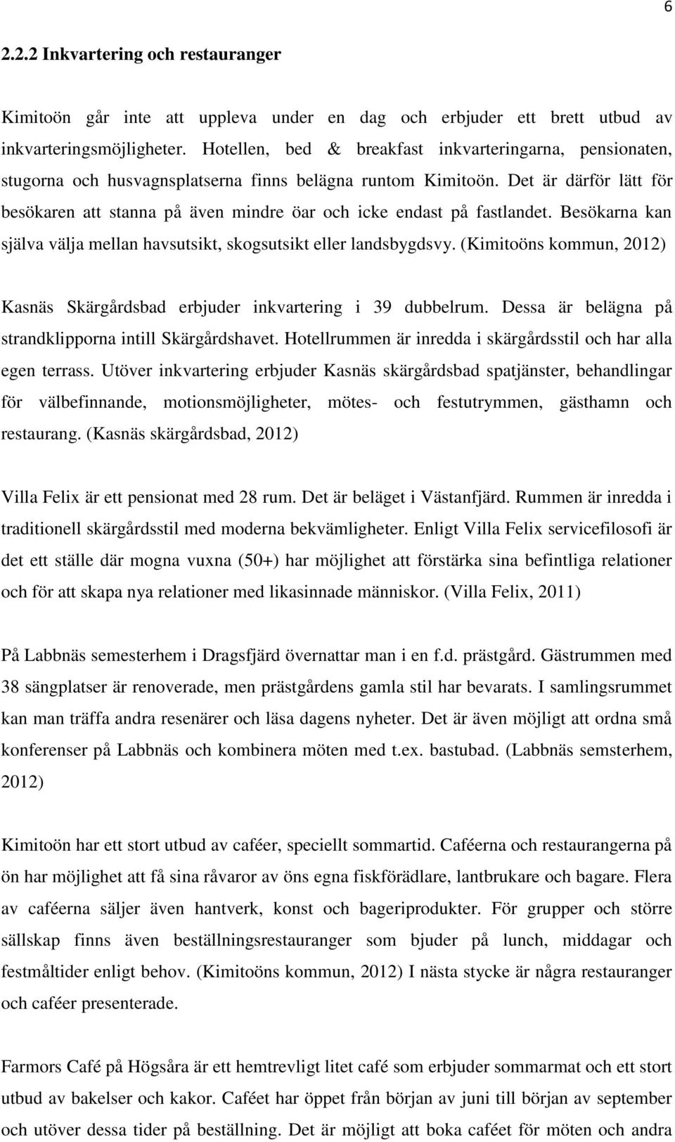 Det är därför lätt för besökaren att stanna på även mindre öar och icke endast på fastlandet. Besökarna kan själva välja mellan havsutsikt, skogsutsikt eller landsbygdsvy.