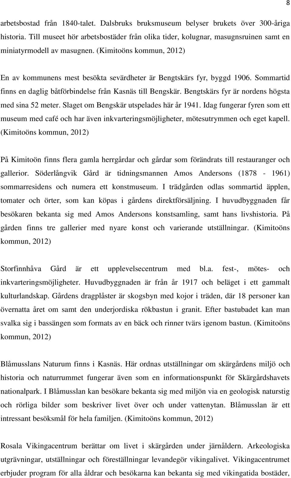 (Kimitoöns kommun, 2012) En av kommunens mest besökta sevärdheter är Bengtskärs fyr, byggd 1906. Sommartid finns en daglig båtförbindelse från Kasnäs till Bengskär.