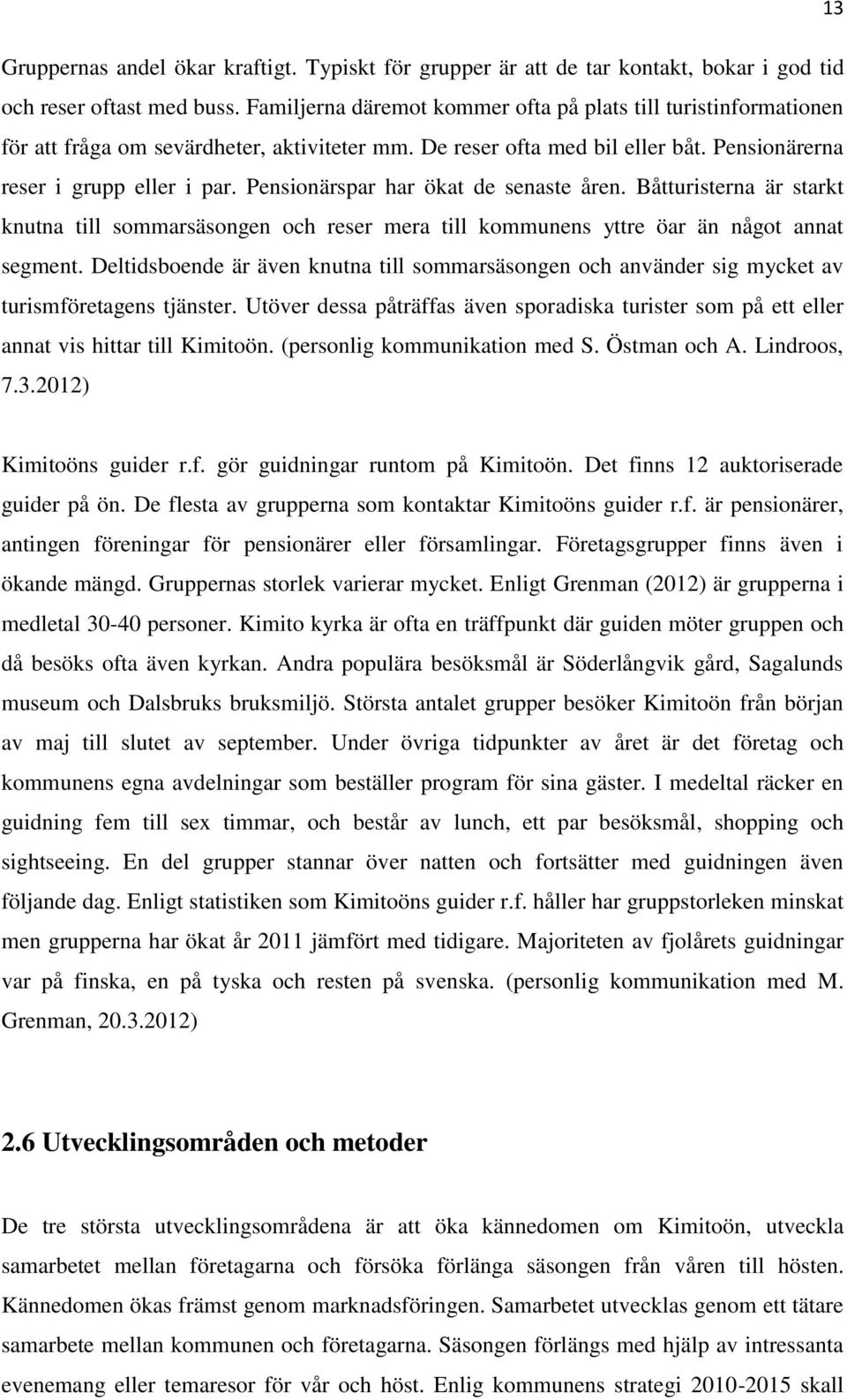 Pensionärspar har ökat de senaste åren. Båtturisterna är starkt knutna till sommarsäsongen och reser mera till kommunens yttre öar än något annat segment.