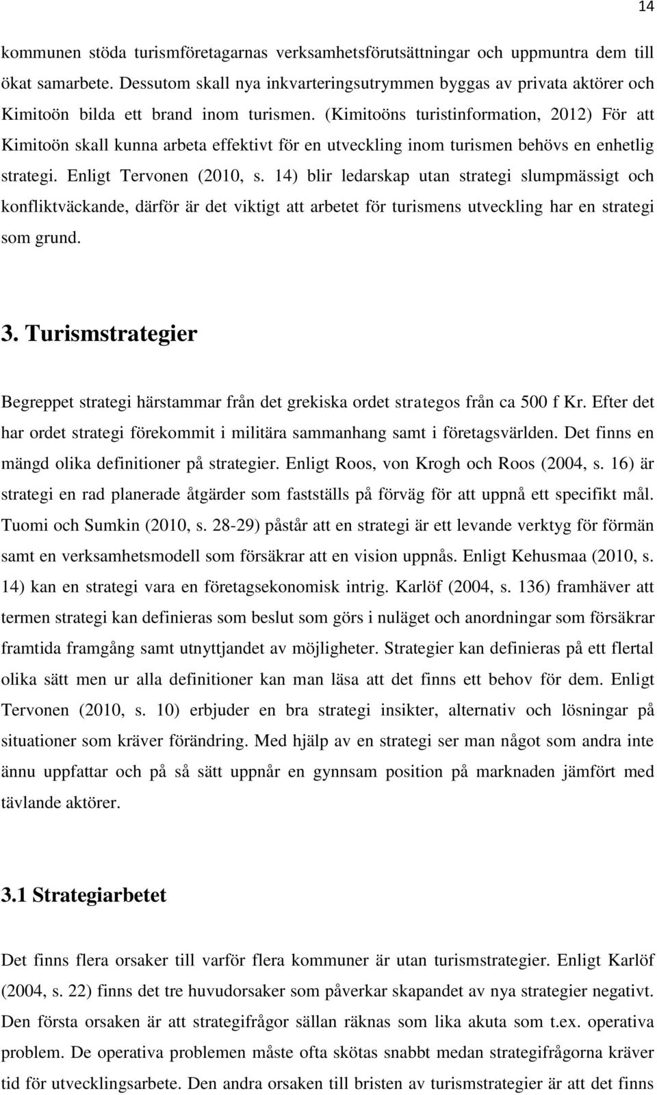 (Kimitoöns turistinformation, 2012) För att Kimitoön skall kunna arbeta effektivt för en utveckling inom turismen behövs en enhetlig strategi. Enligt Tervonen (2010, s.
