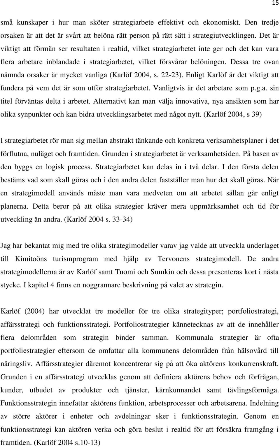 Dessa tre ovan nämnda orsaker är mycket vanliga (Karlöf 2004, s. 22-23). Enligt Karlöf är det viktigt att fundera på vem det är som utför strategiarbetet. Vanligtvis är det arbetare som p.g.a. sin titel förväntas delta i arbetet.