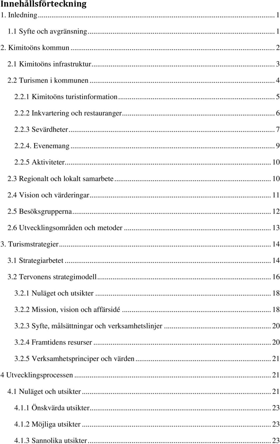 6 Utvecklingsområden och metoder... 13 3. Turismstrategier... 14 3.1 Strategiarbetet... 14 3.2 Tervonens strategimodell... 16 3.2.1 Nuläget och utsikter... 18 3.2.2 Mission, vision och affärsidé.