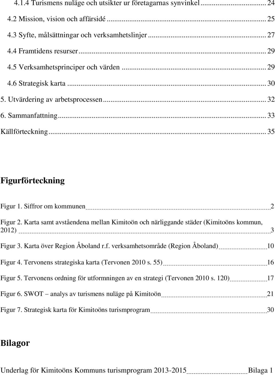 Siffror om kommunen 2 Figur 2. Karta samt avståendena mellan Kimitoön och närliggande städer (Kimitoöns kommun, 2012) 3 Figur 3. Karta över Region Åboland r.f. verksamhetsområde (Region Åboland) 10 Figur 4.