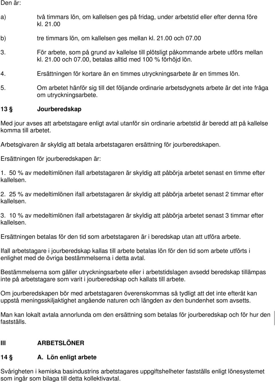 Ersättningen för kortare än en timmes utryckningsarbete är en timmes lön. 5. Om arbetet hänför sig till det följande ordinarie arbetsdygnets arbete är det inte fråga om utryckningsarbete.