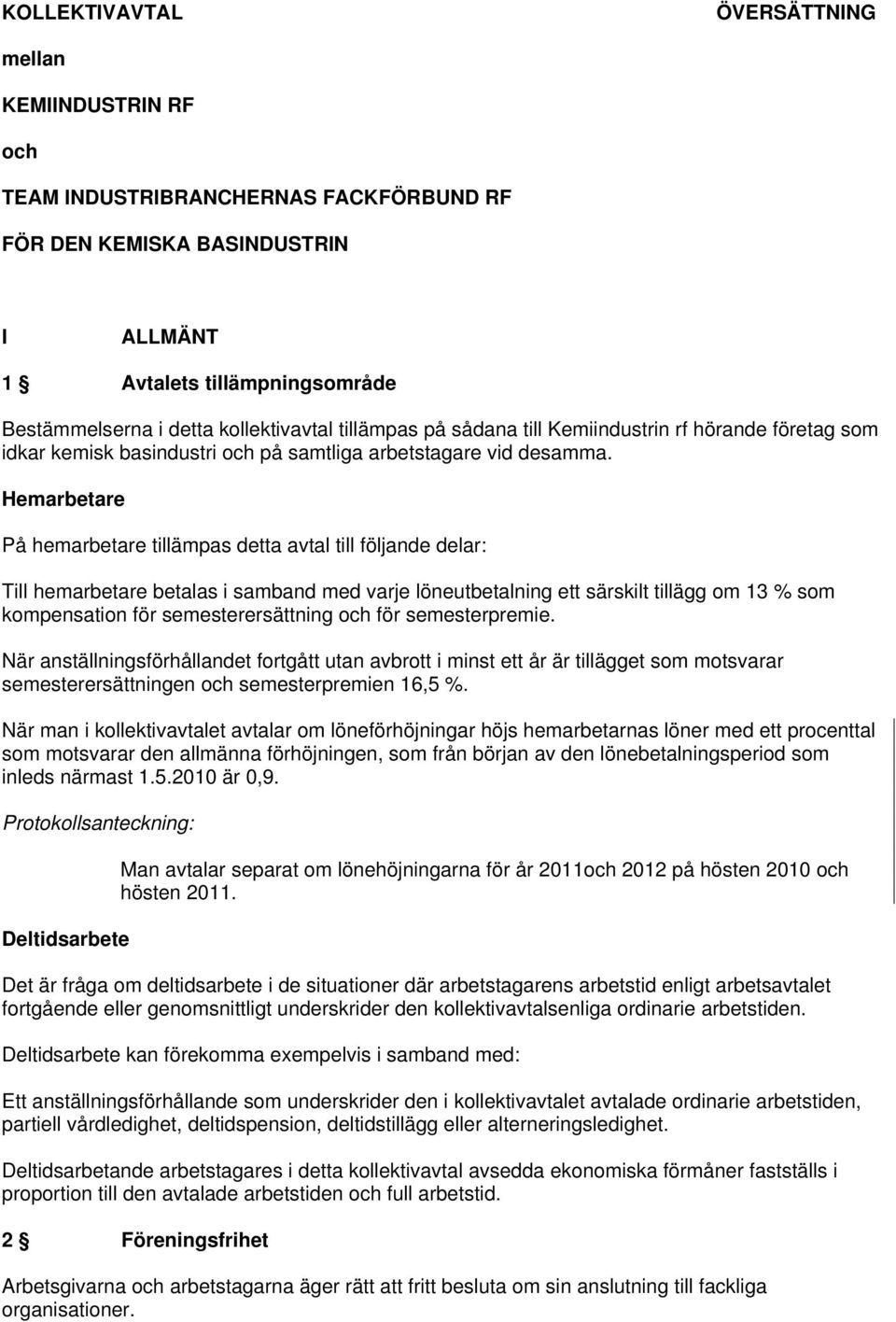 Hemarbetare På hemarbetare tillämpas detta avtal till följande delar: Till hemarbetare betalas i samband med varje löneutbetalning ett särskilt tillägg om 13 % som kompensation för semesterersättning