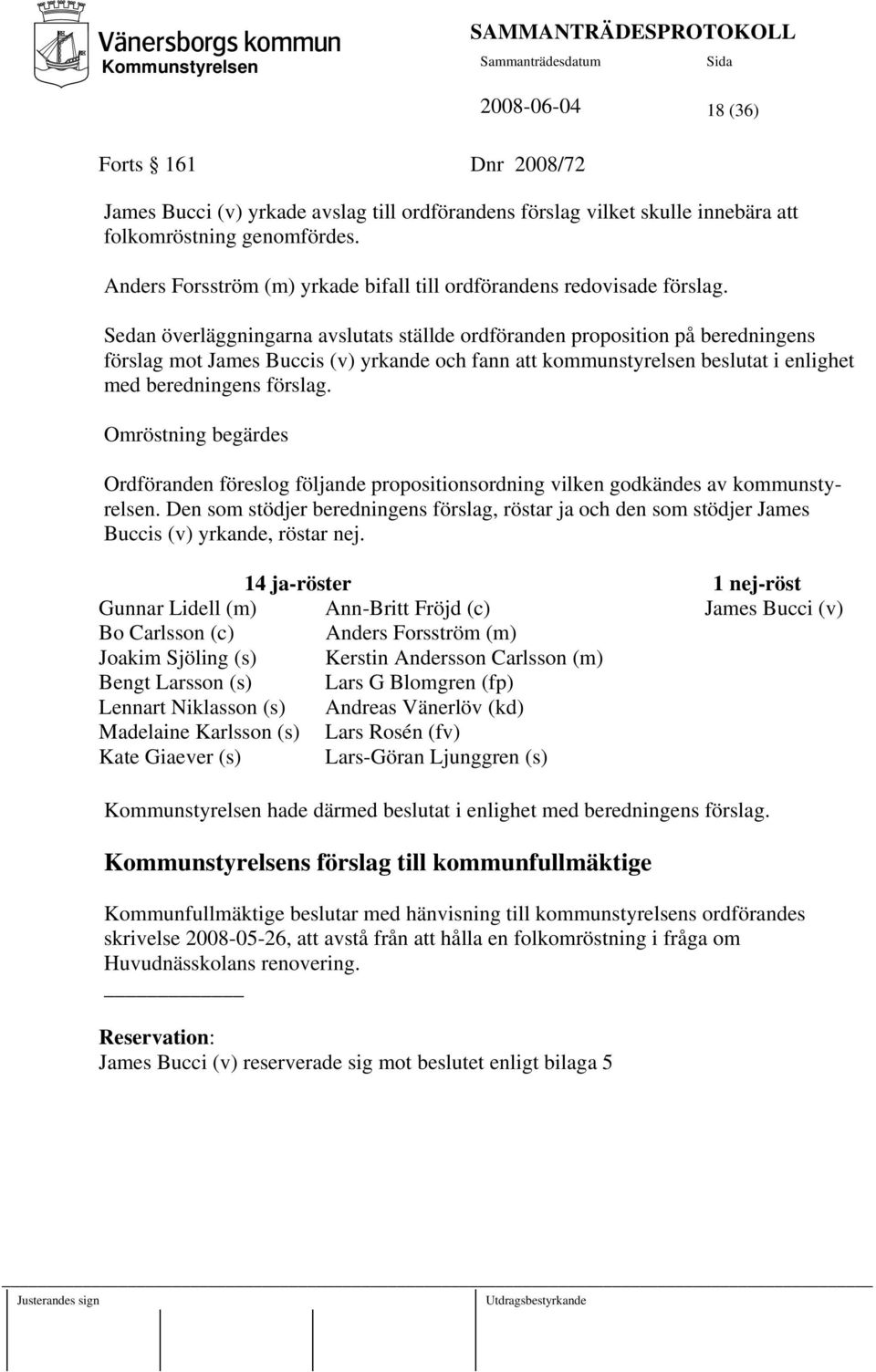 Sedan överläggningarna avslutats ställde ordföranden proposition på beredningens förslag mot James Buccis (v) yrkande och fann att kommunstyrelsen beslutat i enlighet med beredningens förslag.