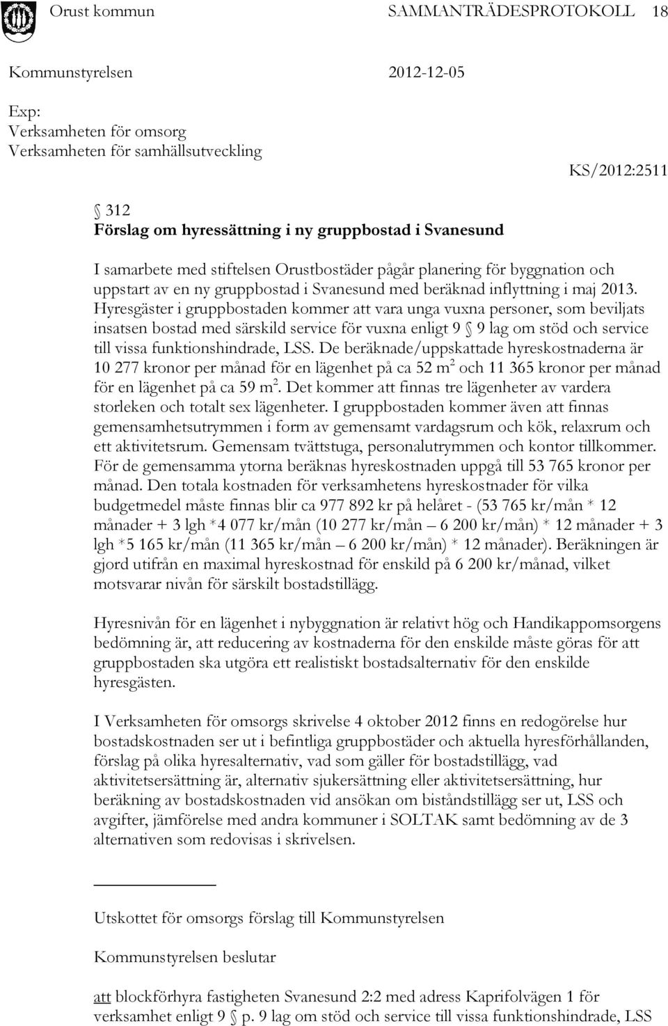 Hyresgäster i gruppbostaden kommer att vara unga vuxna personer, som beviljats insatsen bostad med särskild service för vuxna enligt 9 9 lag om stöd och service till vissa funktionshindrade, LSS.