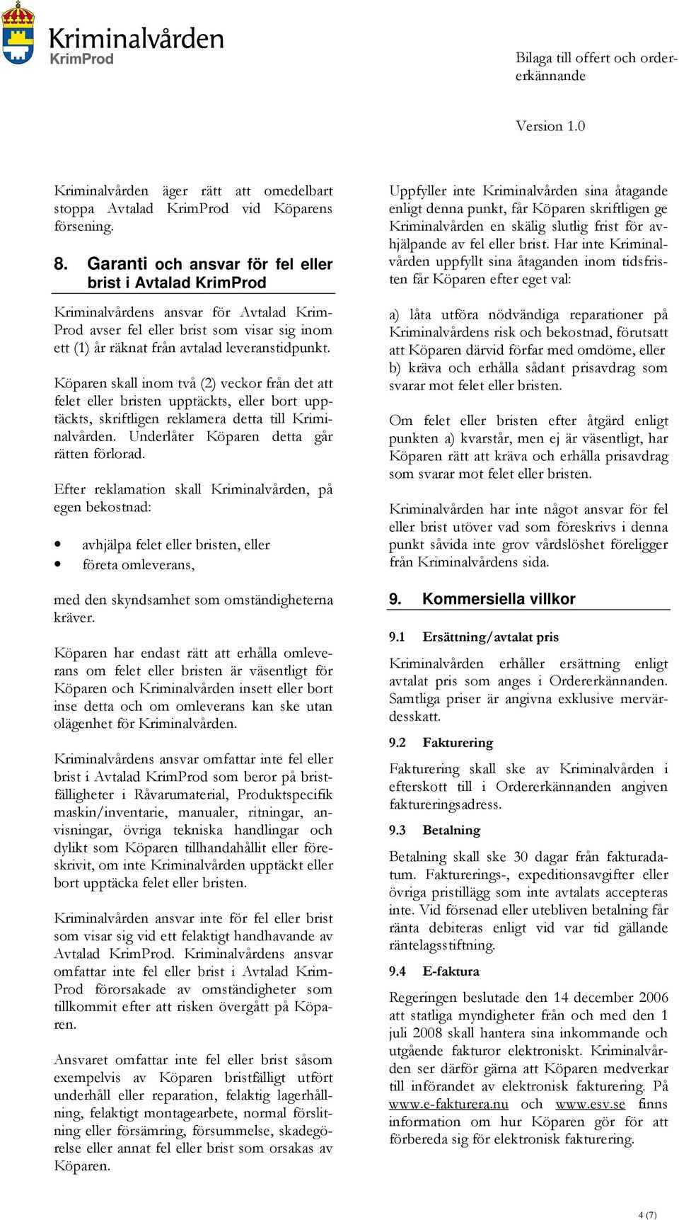 Köparen skall inom två (2) veckor från det att felet eller bristen upptäckts, eller bort upptäckts, skriftligen reklamera detta till Kriminalvården. Underlåter Köparen detta går rätten förlorad.