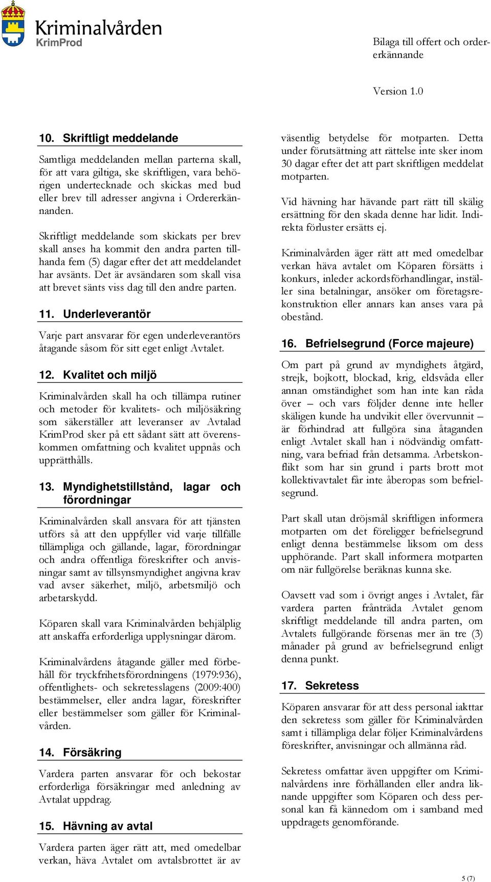 Det är avsändaren som skall visa att brevet sänts viss dag till den andre parten. 11. Underleverantör Varje part ansvarar för egen underleverantörs åtagande såsom för sitt eget enligt Avtalet. 12.