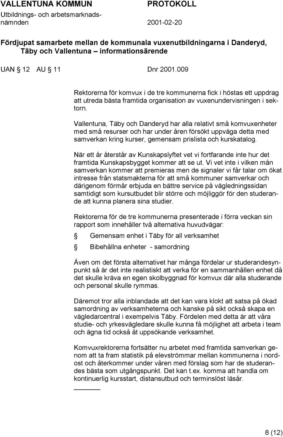 Vallentuna, Täby och Danderyd har alla relativt små komvuxenheter med små resurser och har under åren försökt uppväga detta med samverkan kring kurser, gemensam prislista och kurskatalog.