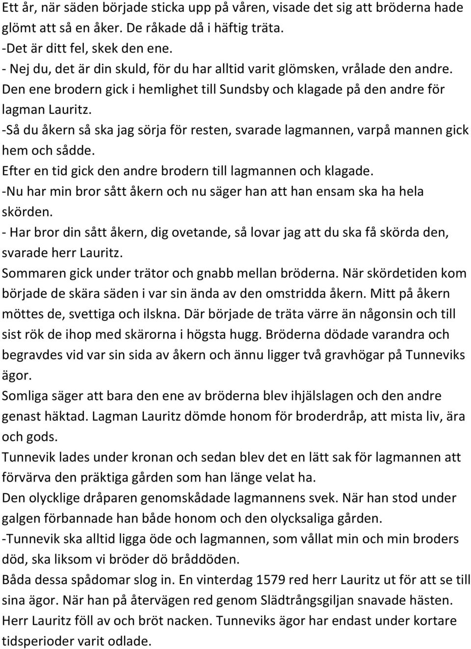 -Så du åkern så ska jag sörja för resten, svarade lagmannen, varpå mannen gick hem och sådde. Efter en tid gick den andre brodern till lagmannen och klagade.