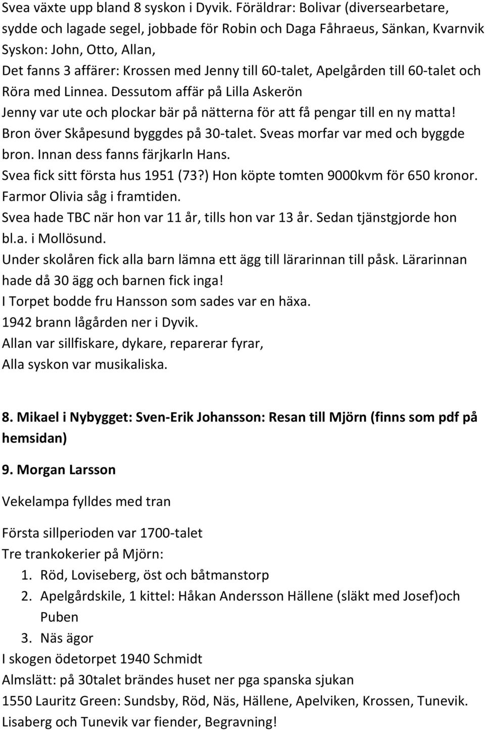 Apelgården till 60-talet och Röra med Linnea. Dessutom affär på Lilla Askerön Jenny var ute och plockar bär på nätterna för att få pengar till en ny matta! Bron över Skåpesund byggdes på 30-talet.