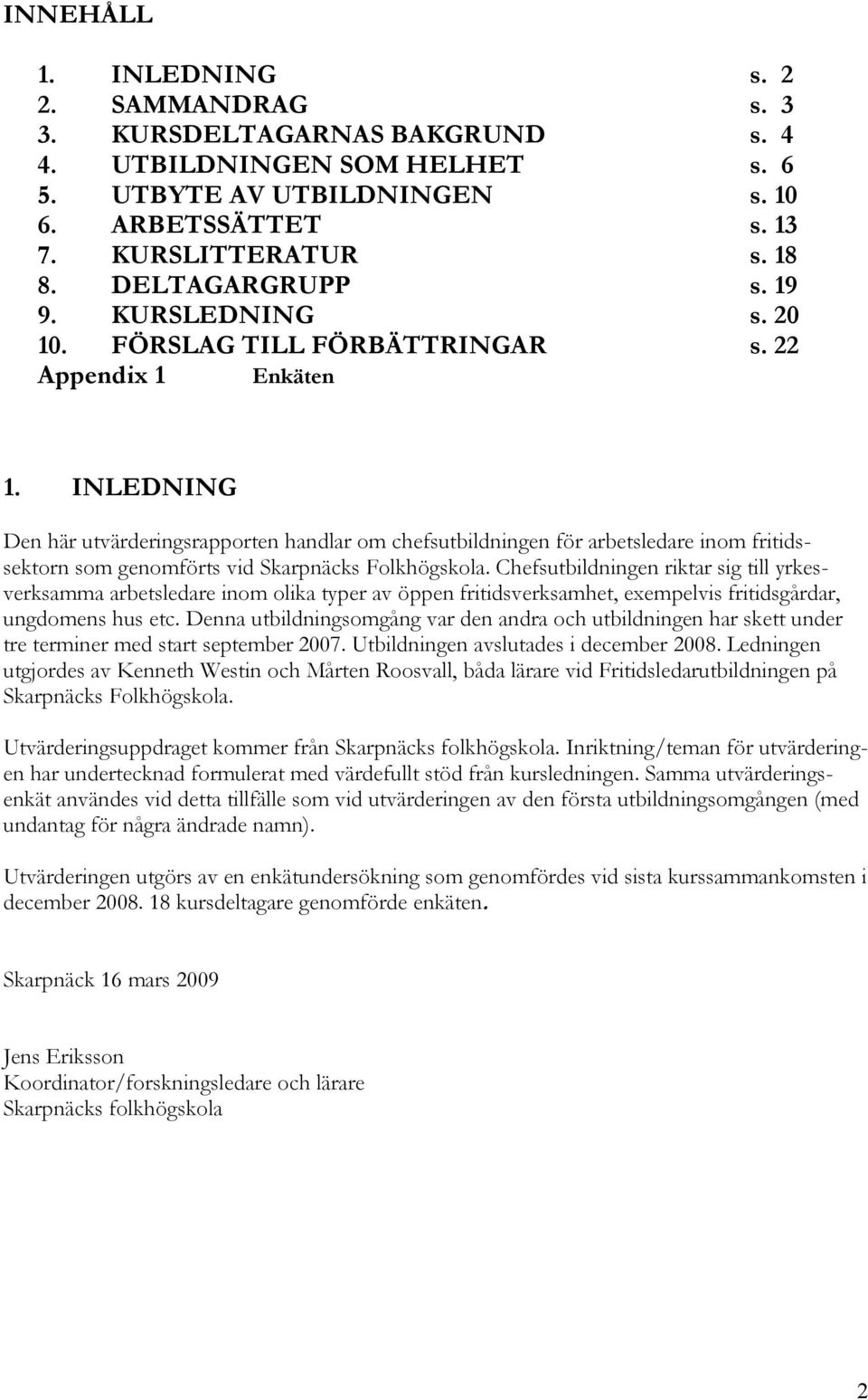 INLEDNING Den här utvärderingsrapporten handlar om chefsutbildningen för arbetsledare inom fritidssektorn som genomförts vid Skarpnäcks Folkhögskola.