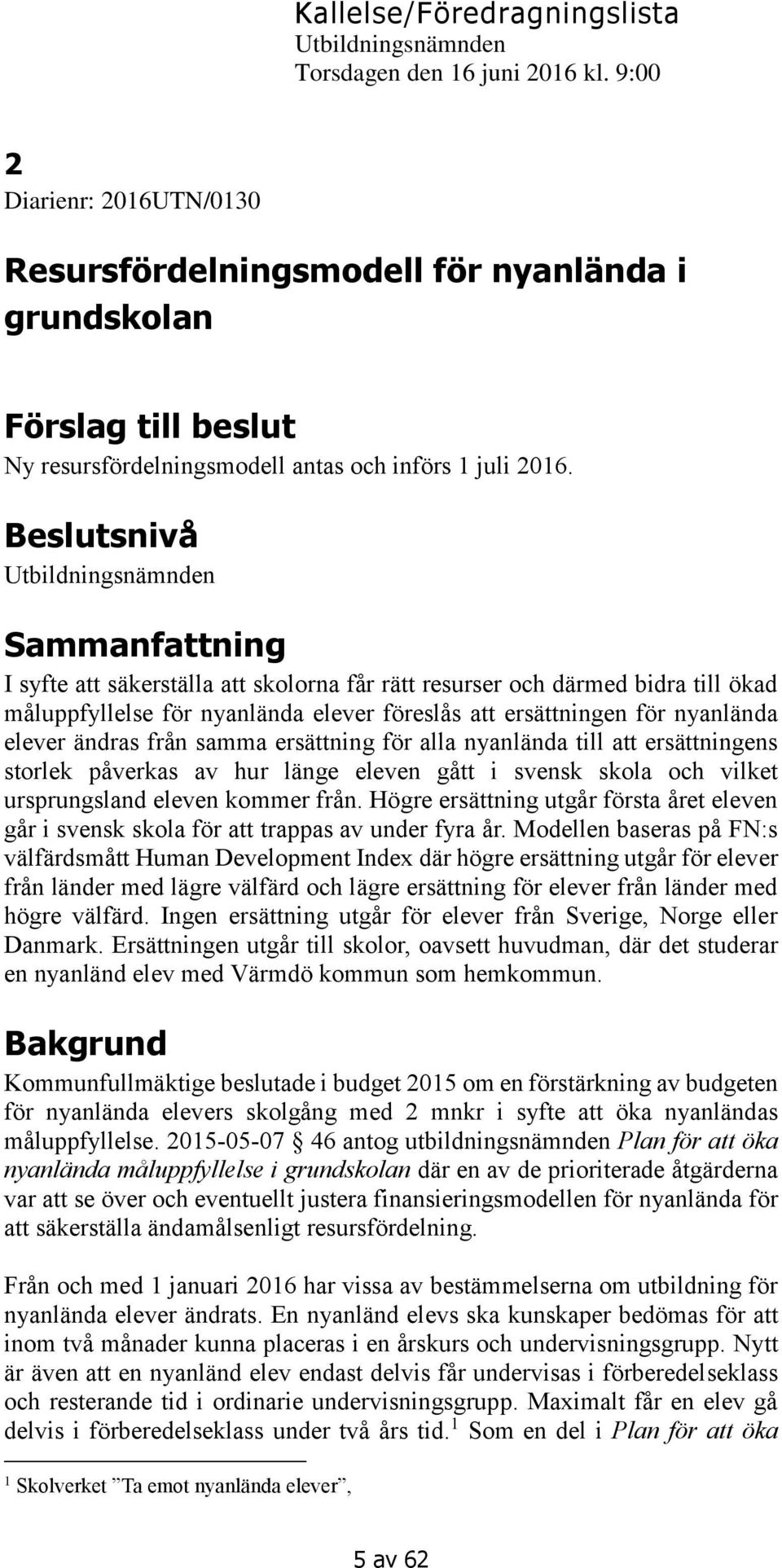 från samma ersättning för alla nyanlända till att ersättningens storlek påverkas av hur länge eleven gått i svensk skola och vilket ursprungsland eleven kommer från.
