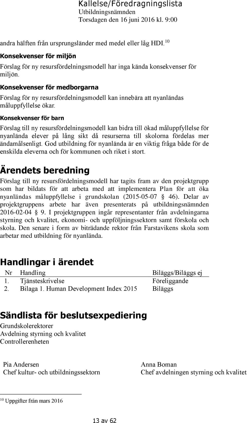 Konsekvenser för barn Förslag till ny resursfördelningsmodell kan bidra till ökad måluppfyllelse för nyanlända elever på lång sikt då resurserna till skolorna fördelas mer ändamålsenligt.