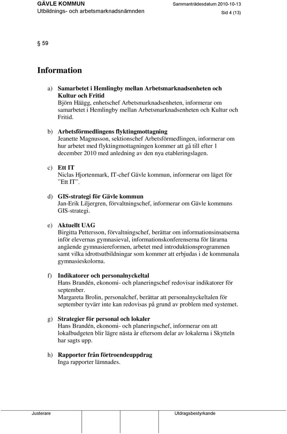 b) Arbetsförmedlingens flyktingmottagning Jeanette Magnusson, sektionschef Arbetsförmedlingen, informerar om hur arbetet med flyktingmottagningen kommer att gå till efter 1 december 2010 med