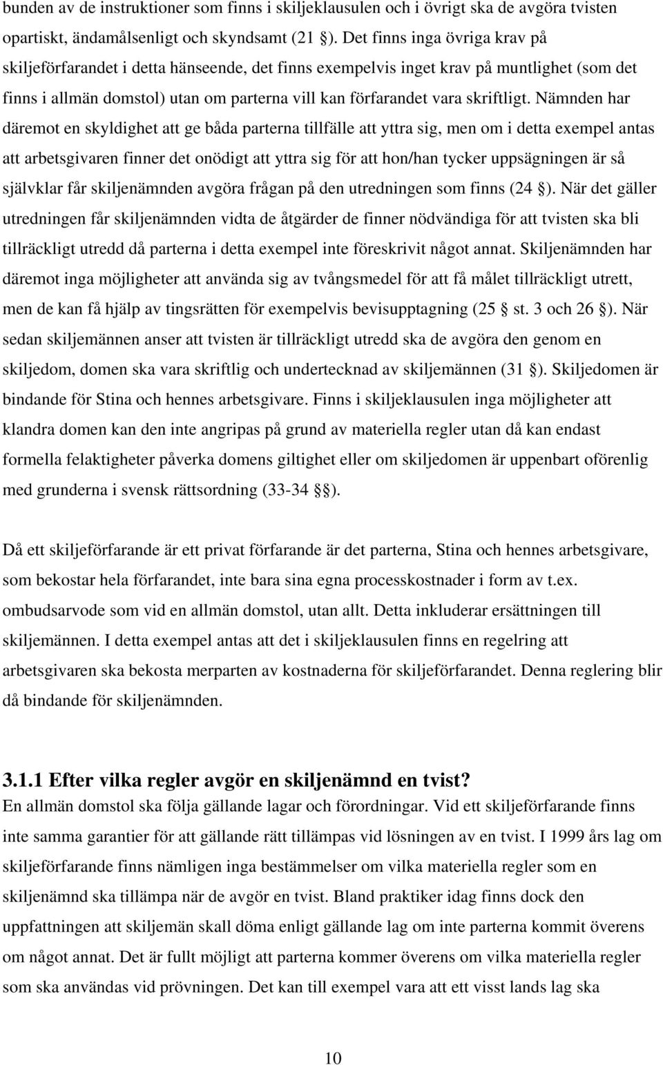 Nämnden har däremot en skyldighet att ge båda parterna tillfälle att yttra sig, men om i detta exempel antas att arbetsgivaren finner det onödigt att yttra sig för att hon/han tycker uppsägningen är