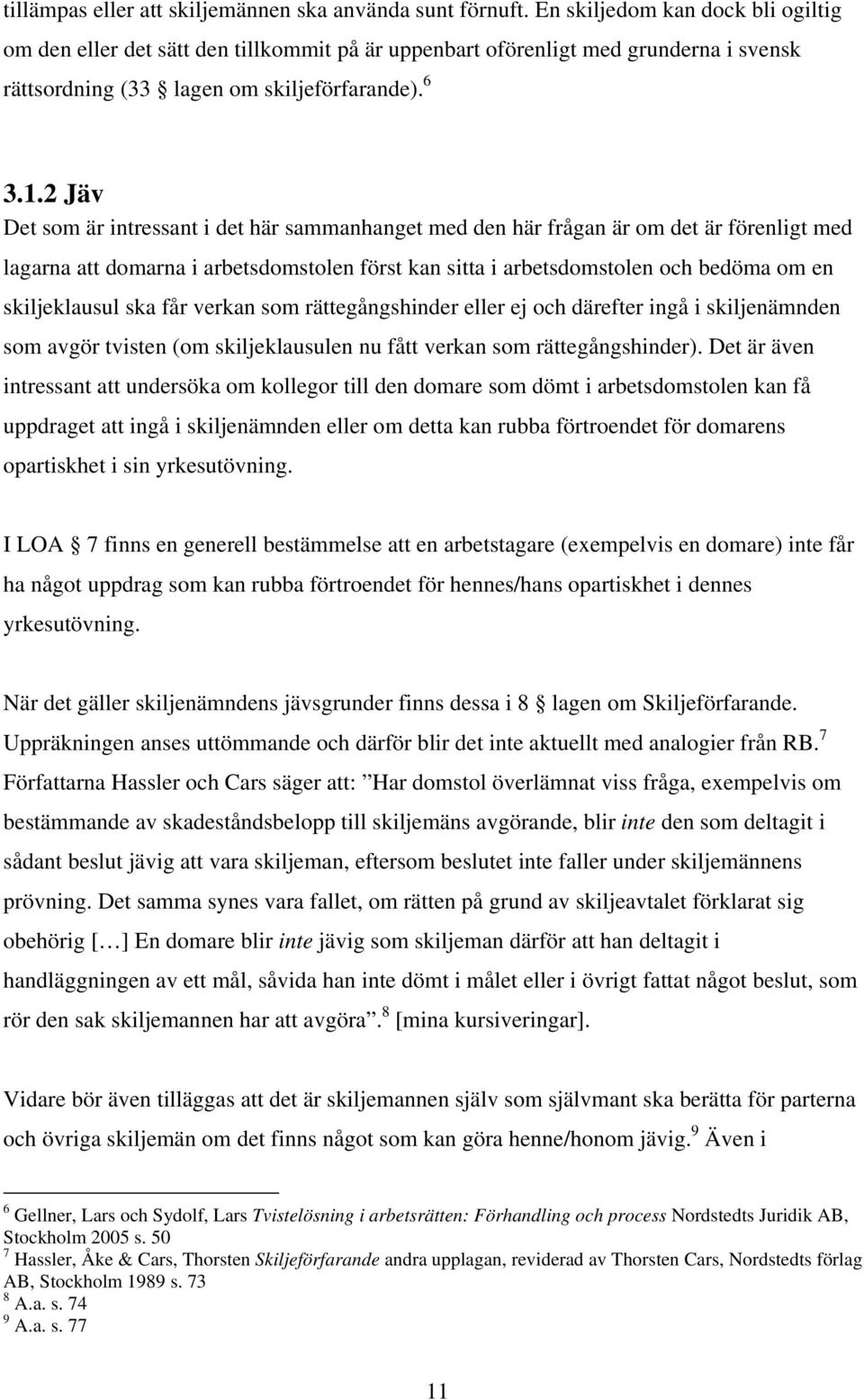 2 Jäv Det som är intressant i det här sammanhanget med den här frågan är om det är förenligt med lagarna att domarna i arbetsdomstolen först kan sitta i arbetsdomstolen och bedöma om en skiljeklausul