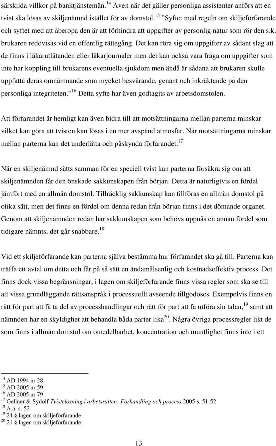 Det kan röra sig om uppgifter av sådant slag att de finns i läkarutlåtanden eller läkarjournaler men det kan också vara fråga om uppgifter som inte har koppling till brukarens eventuella sjukdom men