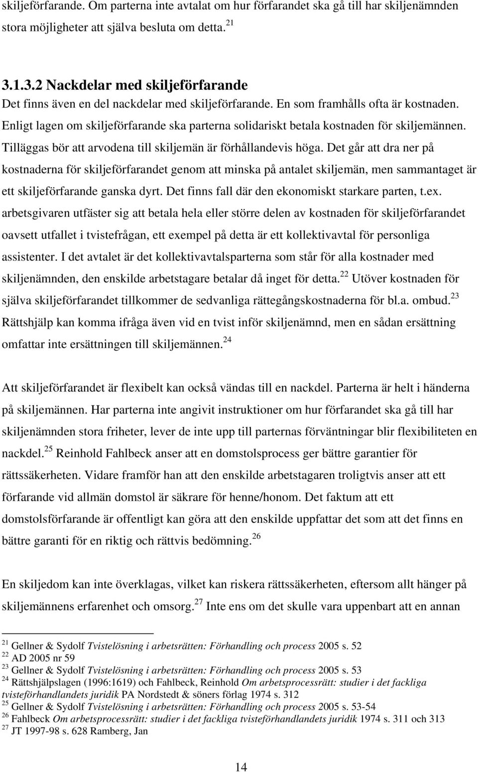 Enligt lagen om skiljeförfarande ska parterna solidariskt betala kostnaden för skiljemännen. Tilläggas bör att arvodena till skiljemän är förhållandevis höga.