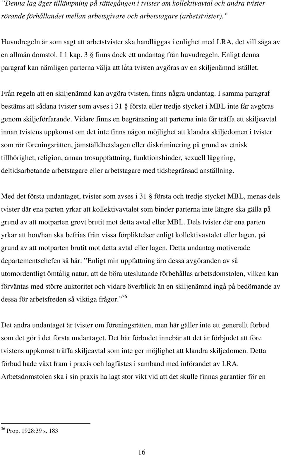 Enligt denna paragraf kan nämligen parterna välja att låta tvisten avgöras av en skiljenämnd istället. Från regeln att en skiljenämnd kan avgöra tvisten, finns några undantag.