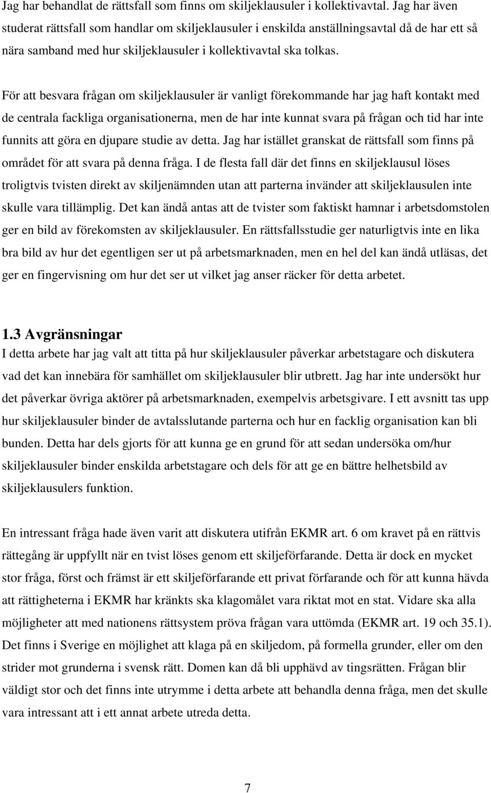 För att besvara frågan om skiljeklausuler är vanligt förekommande har jag haft kontakt med de centrala fackliga organisationerna, men de har inte kunnat svara på frågan och tid har inte funnits att