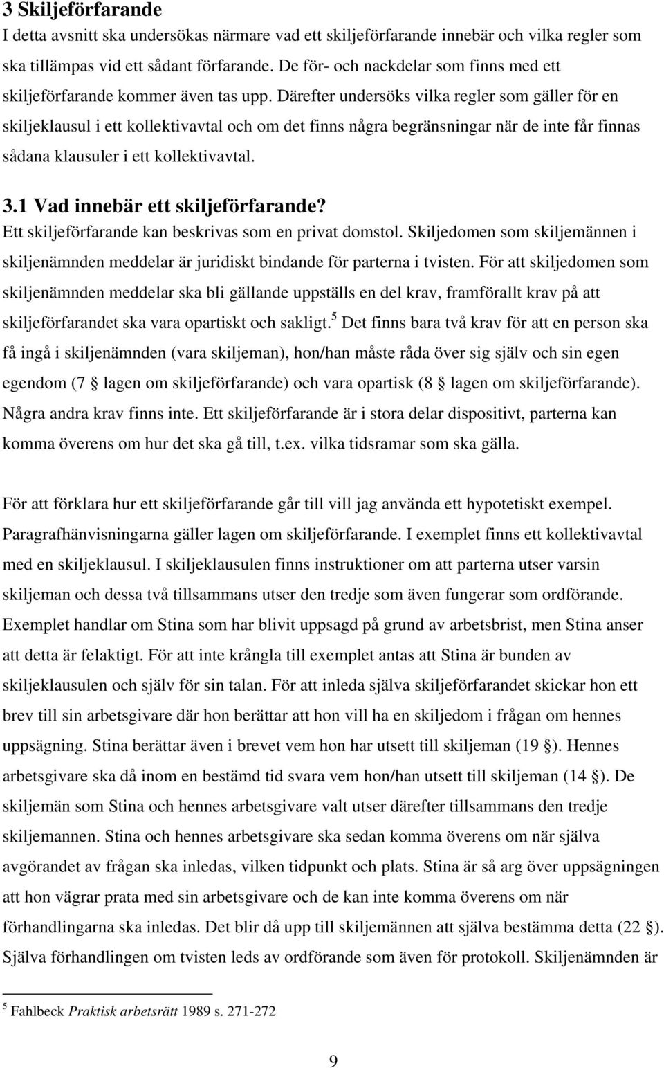Därefter undersöks vilka regler som gäller för en skiljeklausul i ett kollektivavtal och om det finns några begränsningar när de inte får finnas sådana klausuler i ett kollektivavtal. 3.