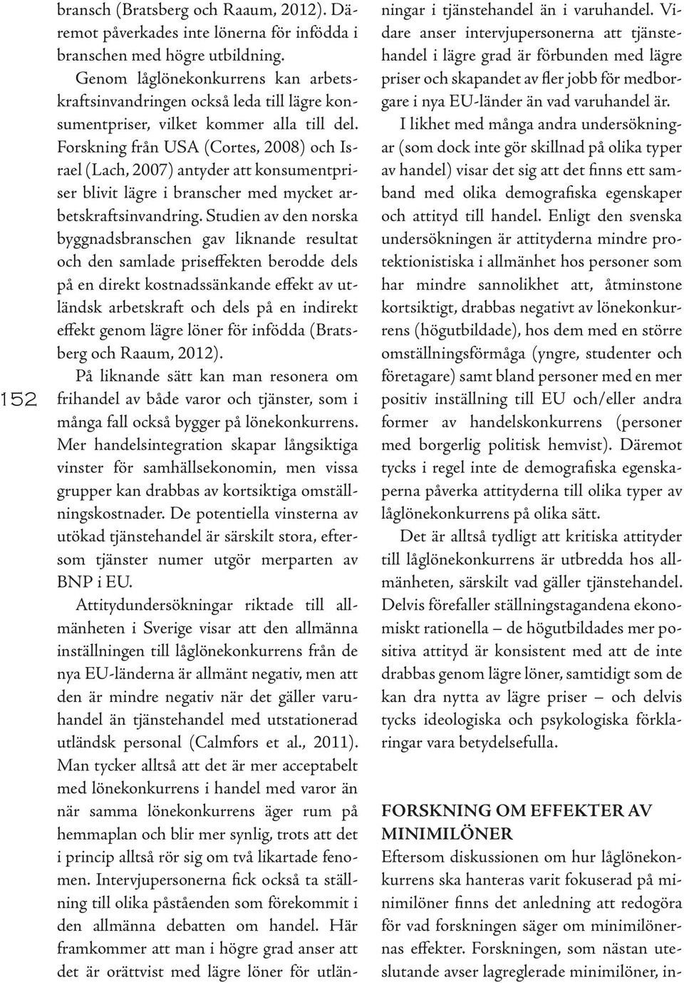 Forskning från USA (Cortes, 2008) och Israel (Lach, 2007) antyder att konsumentpriser blivit lägre i branscher med mycket arbetskraftsinvandring.