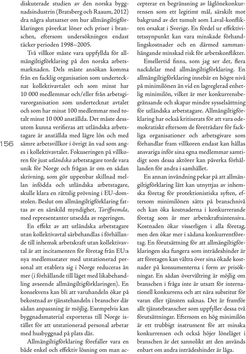 Dels måste ansökan komma från en facklig organisation som undertecknat kollektivavtalet och som minst har 10 000 medlemmar och/eller från arbetsgivarorganisation som undertecknat avtalet ochsom