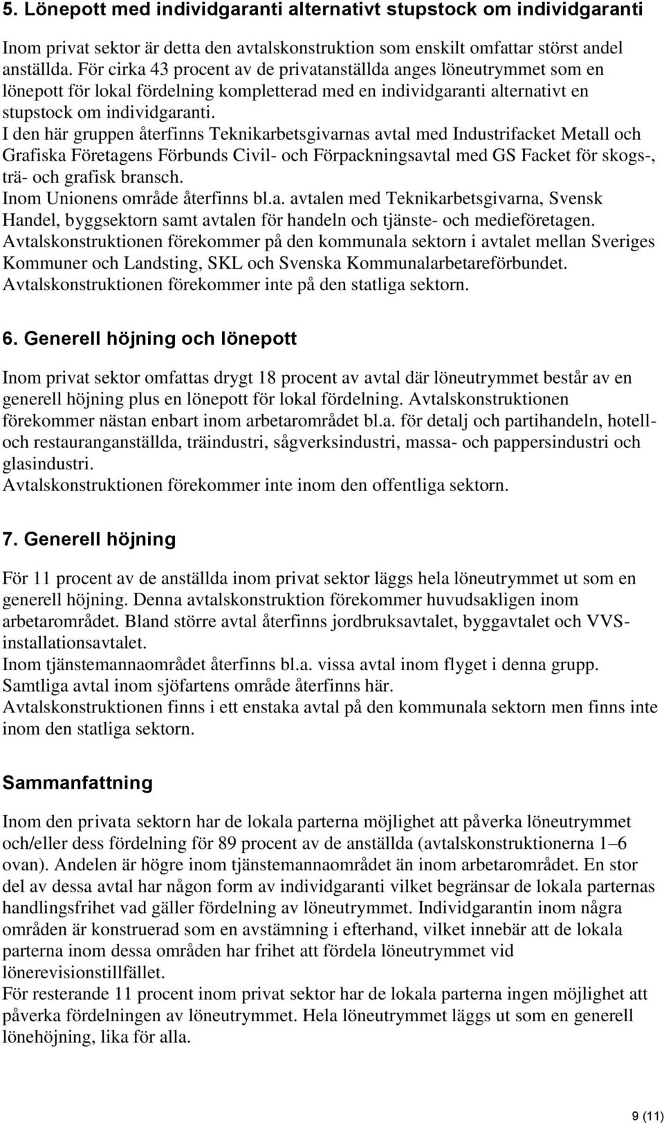 I den här gruppen återfinns Teknikarbetsgivarnas avtal med Industrifacket Metall och Grafiska Företagens Förbunds Civil- och Förpackningsavtal med GS Facket för skogs-, trä- och grafisk bransch.