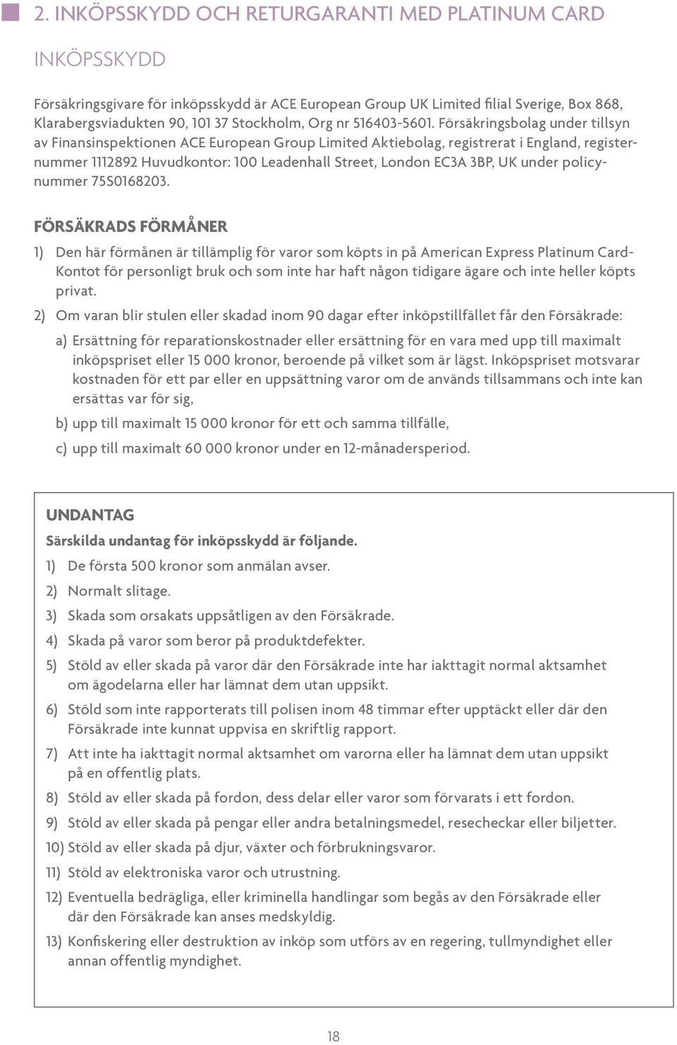 Försäkringsbolag under tillsyn av Finansinspektionen ACE European Group Limited Aktiebolag, registrerat i England, registernummer 1112892 Huvudkontor: 100 Leadenhall Street, London EC3A 3BP, UK under