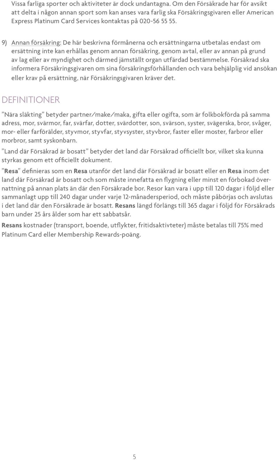 9) Annan försäkring: De här beskrivna förmånerna och ersättningarna utbetalas endast om ersättning inte kan erhållas genom annan försäkring, genom avtal, eller av annan på grund av lag eller av