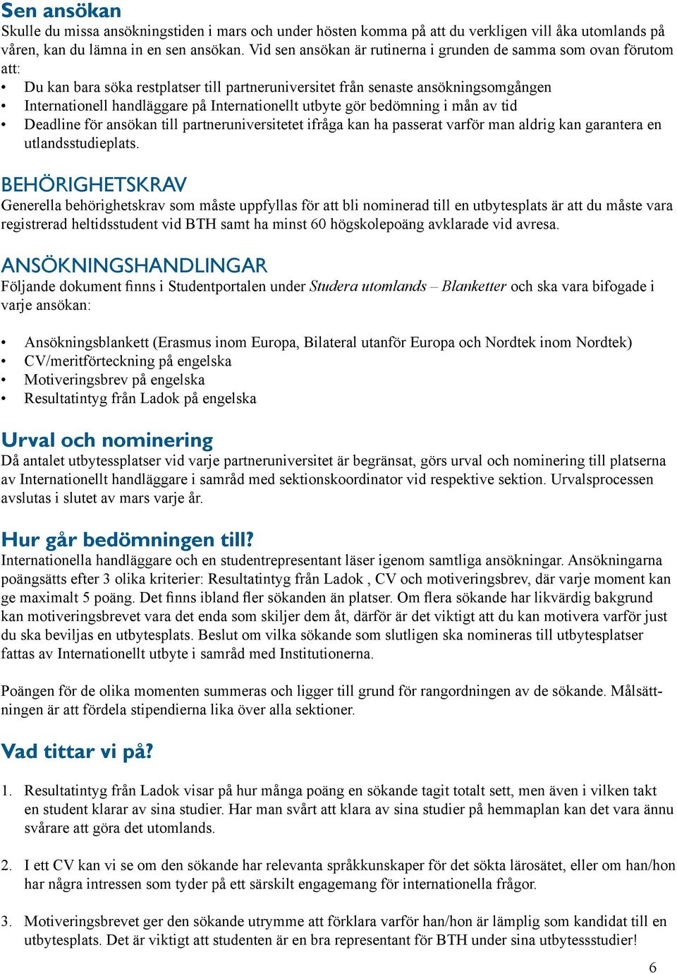 Internationellt utbyte gör bedömning i mån av tid Deadline för ansökan till partneruniversitetet ifråga kan ha passerat varför man aldrig kan garantera en utlandsstudieplats.