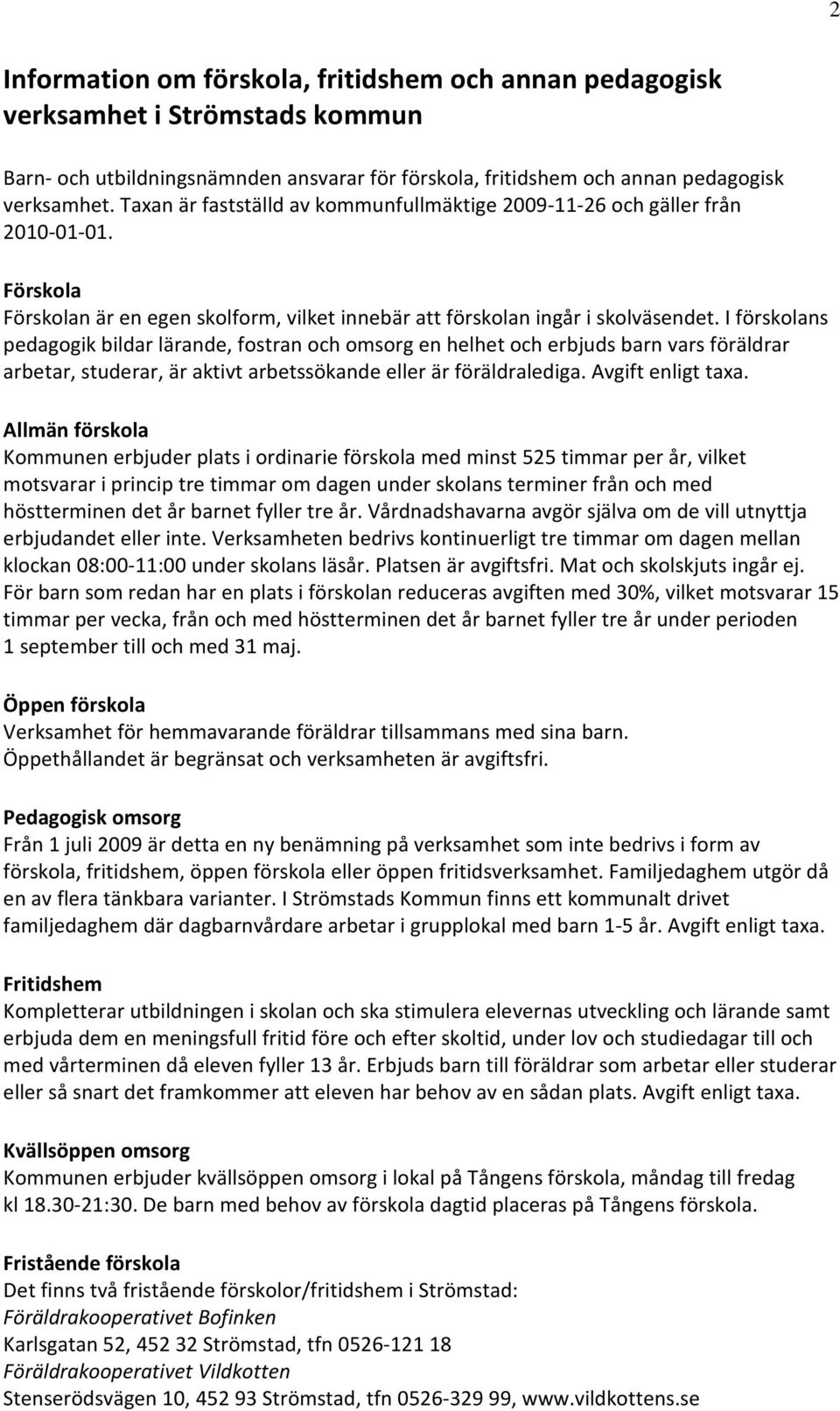 I förskolans pedagogik bildar lärande, fostran och omsorg en helhet och erbjuds barn vars föräldrar arbetar, studerar, är aktivt arbetssökande eller är föräldralediga. Avgift enligt taxa.