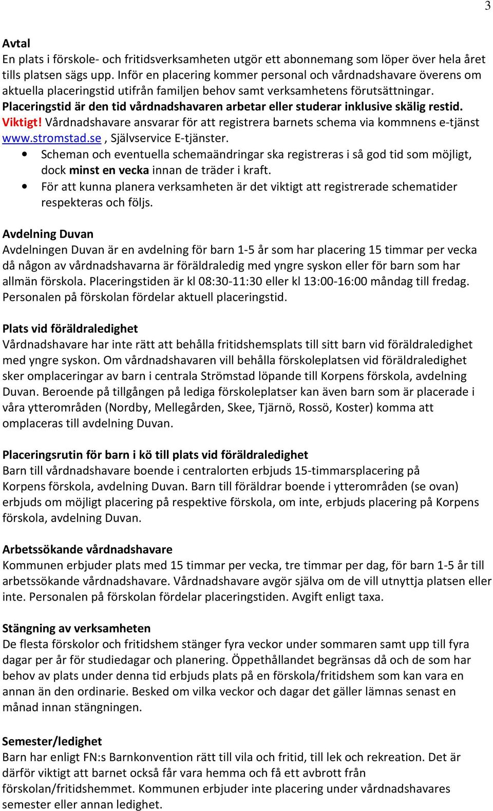 Placeringstid är den tid vårdnadshavaren arbetar eller studerar inklusive skälig restid. Viktigt! Vårdnadshavare ansvarar för att registrera barnets schema via kommnens e-tjänst www.stromstad.