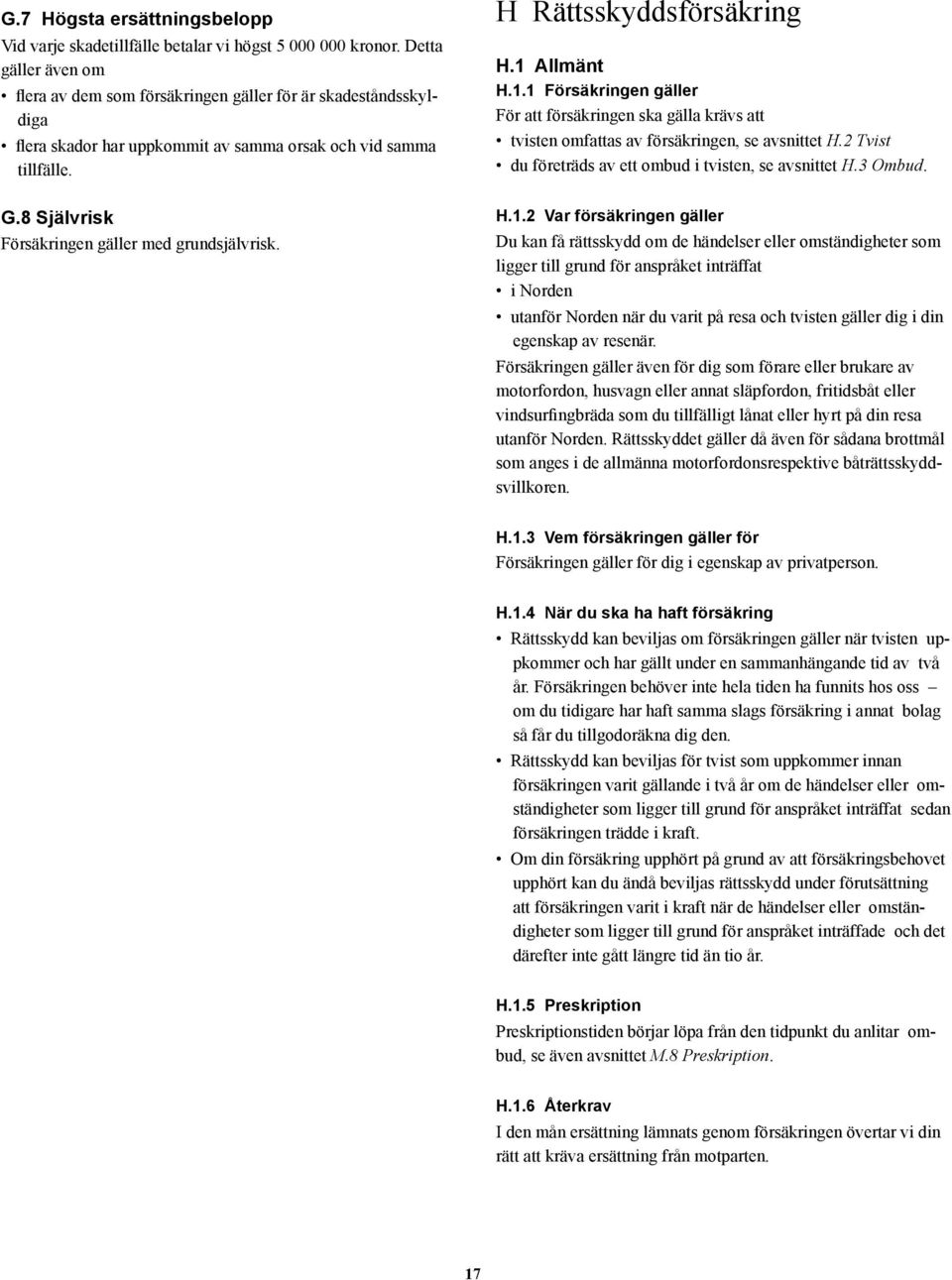 H Rättsskyddsförsäkring H.1 Allmänt H.1.1 För att försäkringen ska gälla krävs att tvisten omfattas av försäkringen, se avsnittet H.2 Tvist du företräds av ett ombud i tvisten, se avsnittet H.3 Ombud.