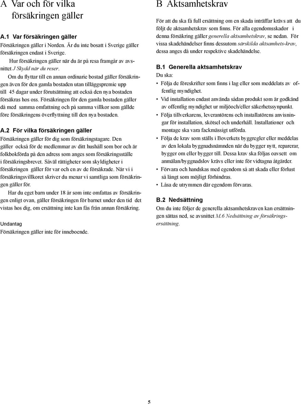 Om du flyttar till en annan ordinarie bostad gäller försäkringen även för den gamla bostaden utan tilläggspremie upp till 45 dagar under förutsättning att också den nya bostaden försäkras hos oss.
