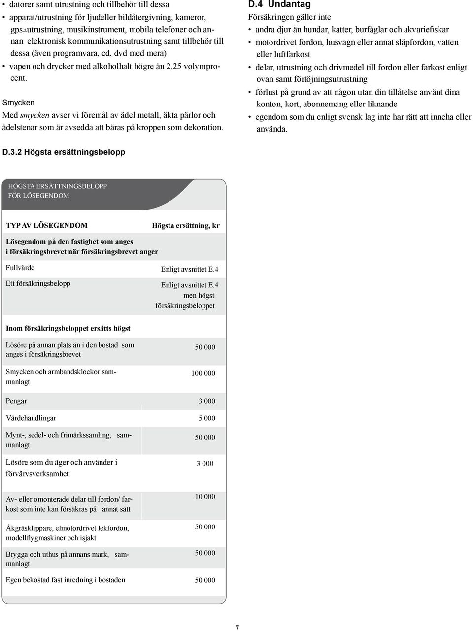Smycken Med smycken avser vi föremål av ädel metall, äkta pärlor och ädelstenar som är avsedda att bäras på kroppen som dekoration. D.
