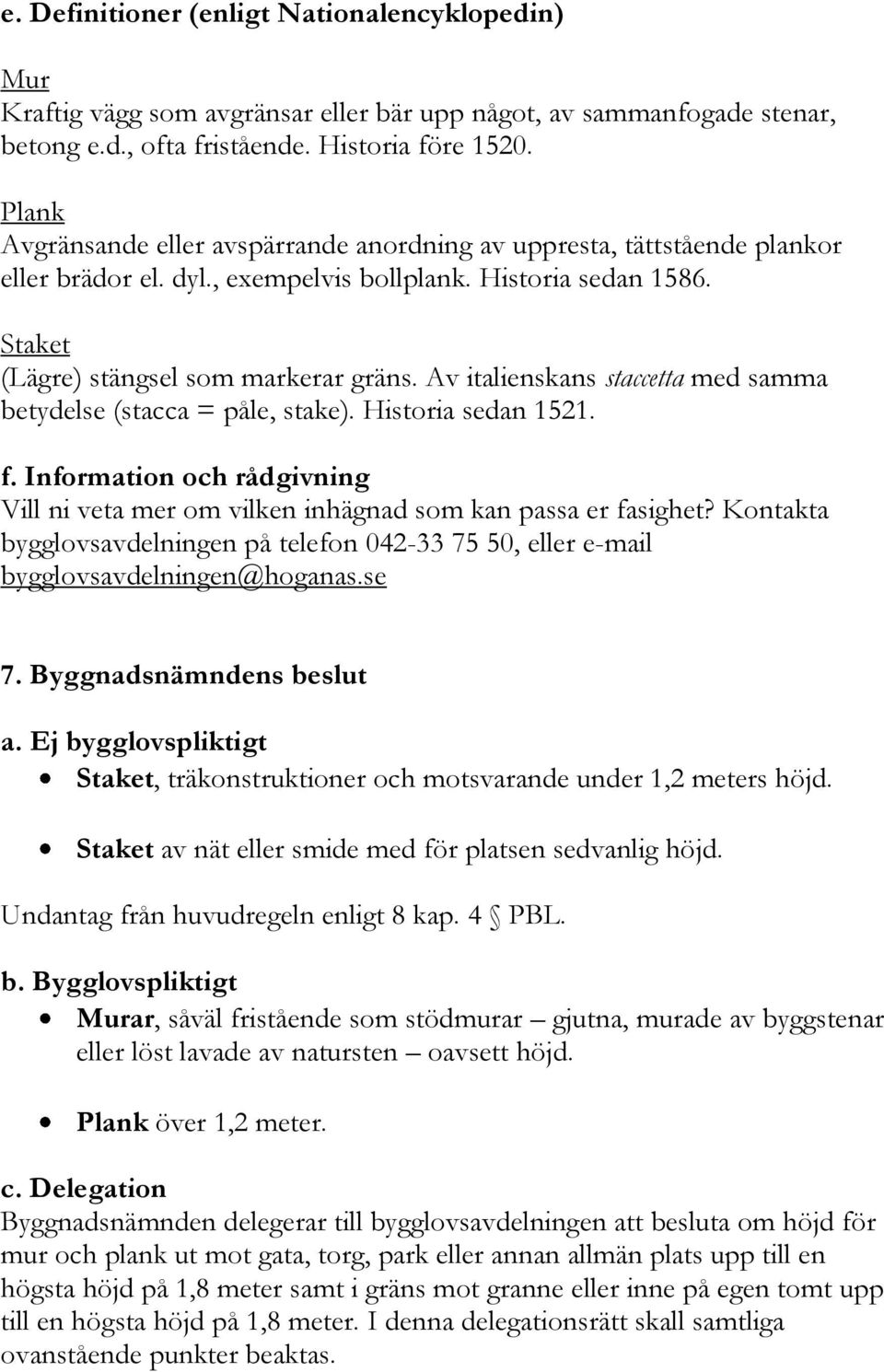 Av italienskans staccetta med samma betydelse (stacca = påle, stake). Historia sedan 1521. f. Information och rådgivning Vill ni veta mer om vilken inhägnad som kan passa er fasighet?