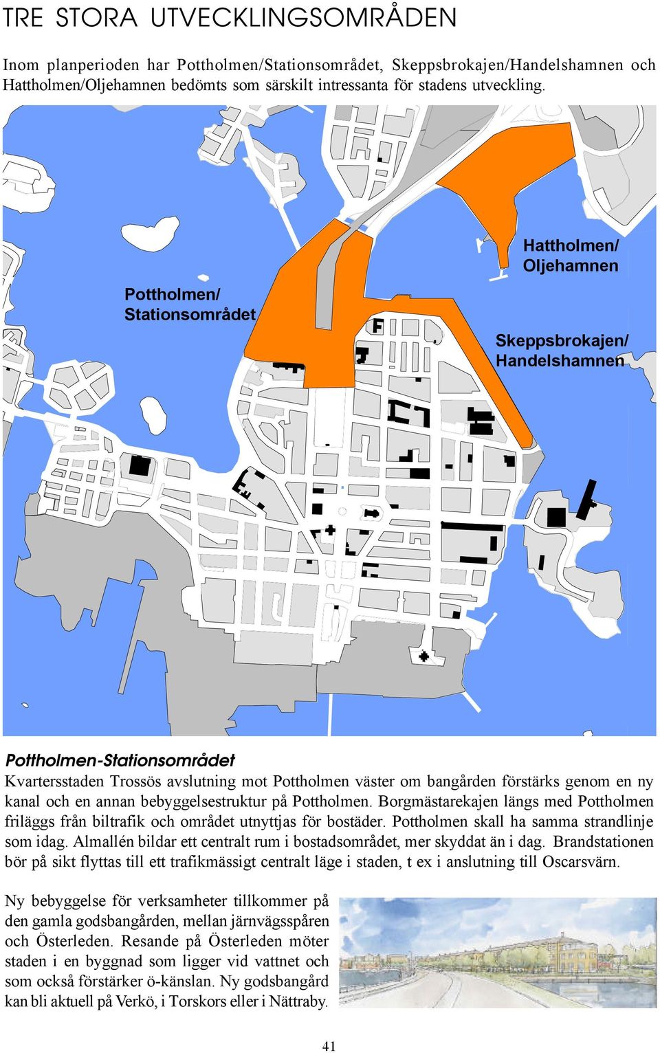 kanal och en annan bebyggelsestruktur på Pottholmen. Borgmästarekajen längs med Pottholmen friläggs från biltrafik och området utnyttjas för bostäder. Pottholmen skall ha samma strandlinje som idag.
