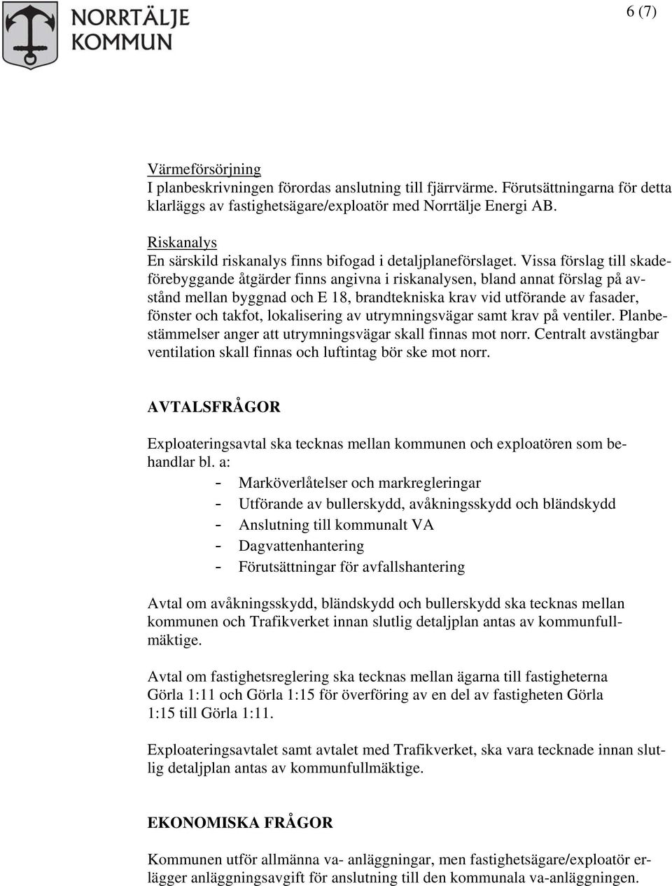 Vissa förslag till skadeförebyggande åtgärder finns angivna i riskanalysen, bland annat förslag på avstånd mellan byggnad och E 18, brandtekniska krav vid utförande av fasader, fönster och takfot,