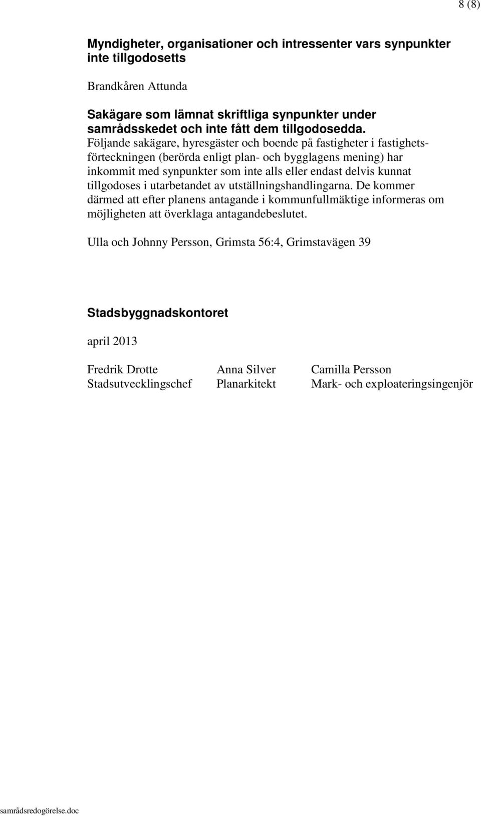 Följande sakägare, hyresgäster och boende på fastigheter i fastighetsförteckningen (berörda enligt plan- och bygglagens mening) har inkommit med synpunkter som inte alls eller endast delvis