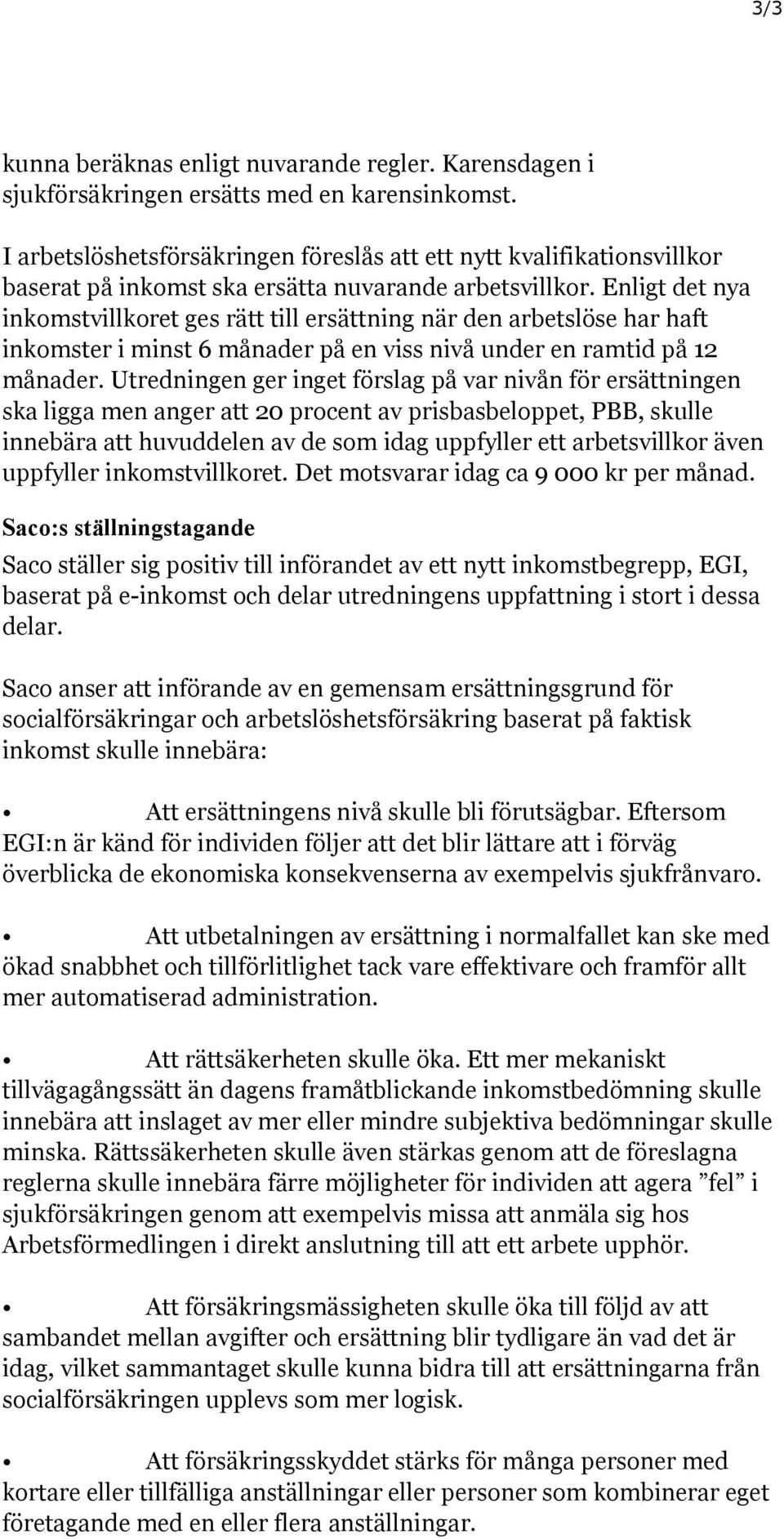 Enligt det nya inkomstvillkoret ges rätt till ersättning när den arbetslöse har haft inkomster i minst 6 månader på en viss nivå under en ramtid på 12 månader.