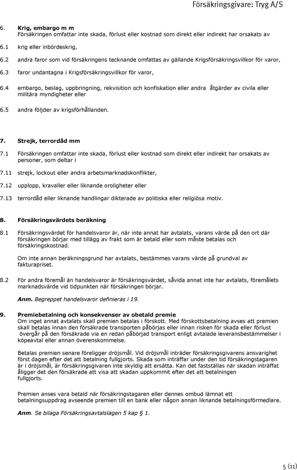 4 embargo, beslag, uppbringning, rekvisition och konfiskation eller andra åtgärder av civila eller militära myndigheter eller 6.5 andra följder av krigsförhållanden. 7. Strejk, terrordåd mm 7.