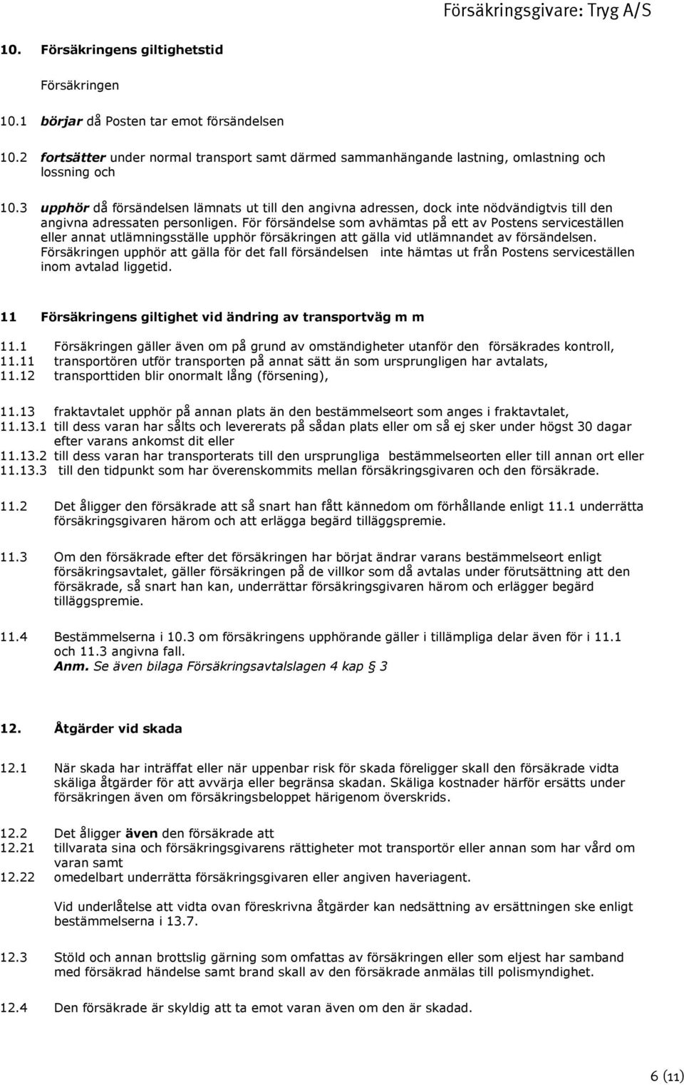 För försändelse som avhämtas på ett av Postens serviceställen eller annat utlämningsställe upphör försäkringen att gälla vid utlämnandet av försändelsen.