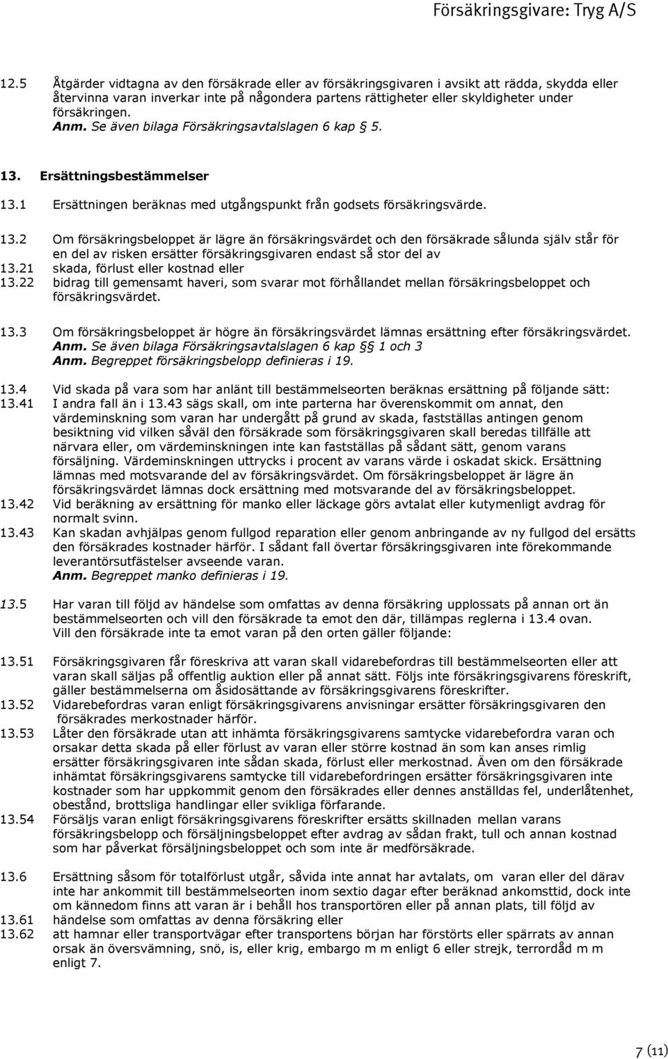 Ersättningsbestämmelser 13.1 Ersättningen beräknas med utgångspunkt från godsets försäkringsvärde. 13.2 Om försäkringsbeloppet är lägre än försäkringsvärdet och den försäkrade sålunda själv står för en del av risken ersätter försäkringsgivaren endast så stor del av 13.